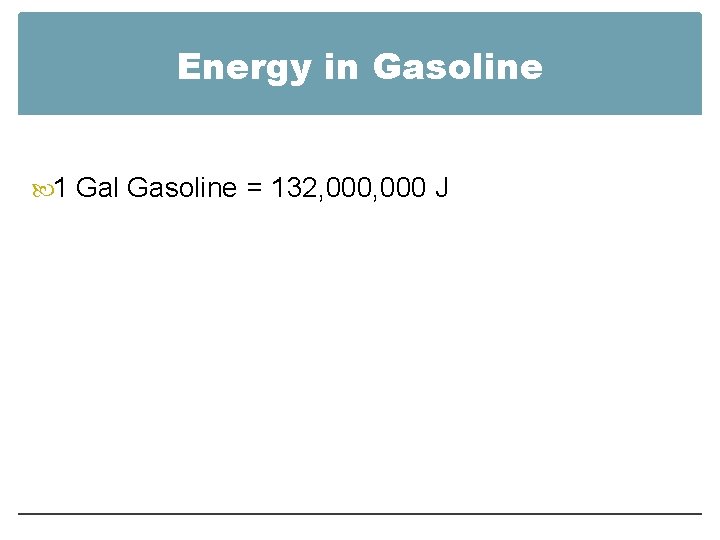 Energy in Gasoline 1 Gal Gasoline = 132, 000 J Energy in Gasoline 1 Gal Gasoline = 132, 000 J