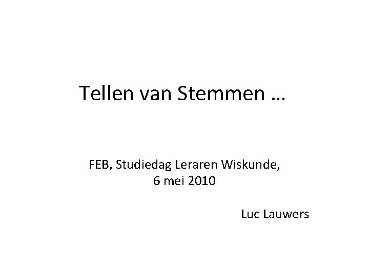 Tellen van Stemmen … FEB, Studiedag Leraren Wiskunde, 6 mei 2010 Luc Lauwers 
