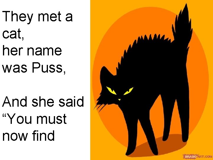 They met a cat, her name was Puss, And she said “You must now