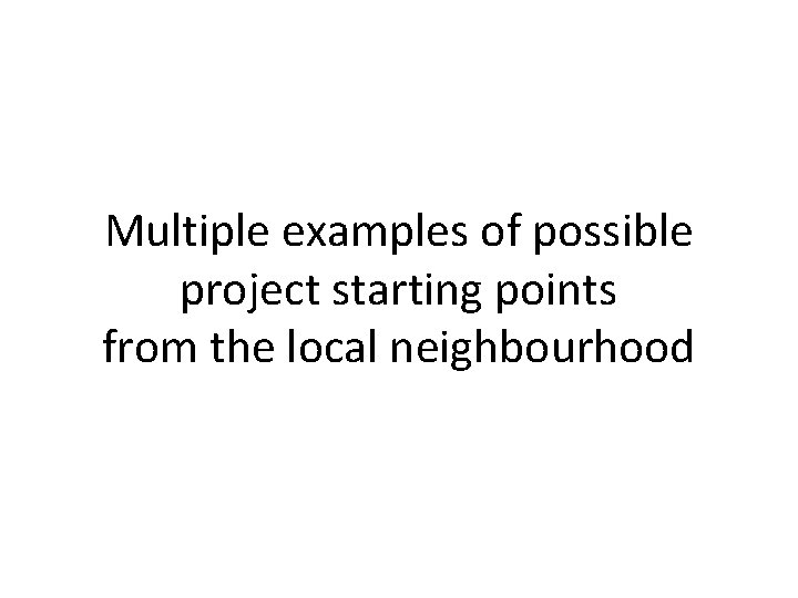 Multiple examples of possible project starting points from the local neighbourhood 