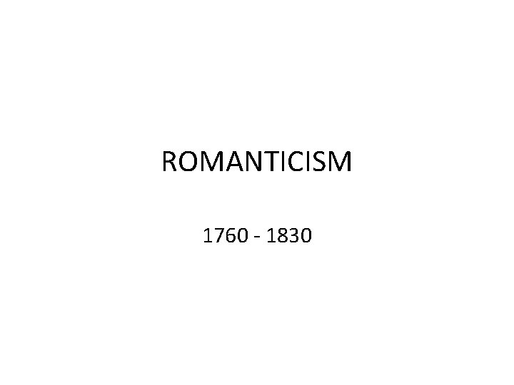 ROMANTICISM 1760 - 1830 