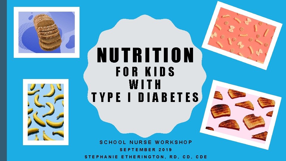 NUTRITION FOR KIDS WITH TYPE I DIABETES SCHOOL NURSE WORKSHOP SEPTEMBER 2019 STEPHANIE ETHERINGTON,