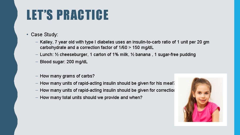 LET’S PRACTICE • Case Study: – Kailey, 7 year old with type I diabetes