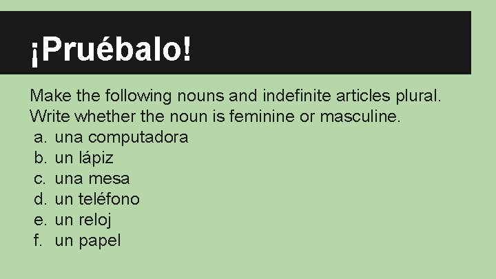 ¡Pruébalo! Make the following nouns and indefinite articles plural. Write whether the noun is