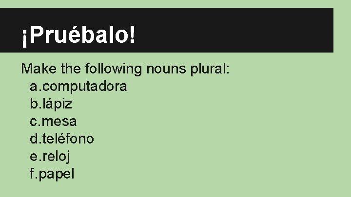 ¡Pruébalo! Make the following nouns plural: a. computadora b. lápiz c. mesa d. teléfono