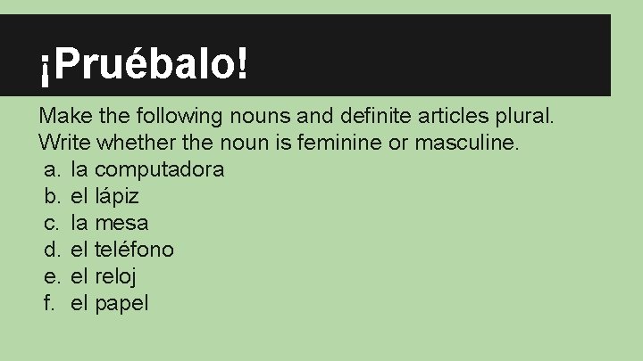 ¡Pruébalo! Make the following nouns and definite articles plural. Write whether the noun is