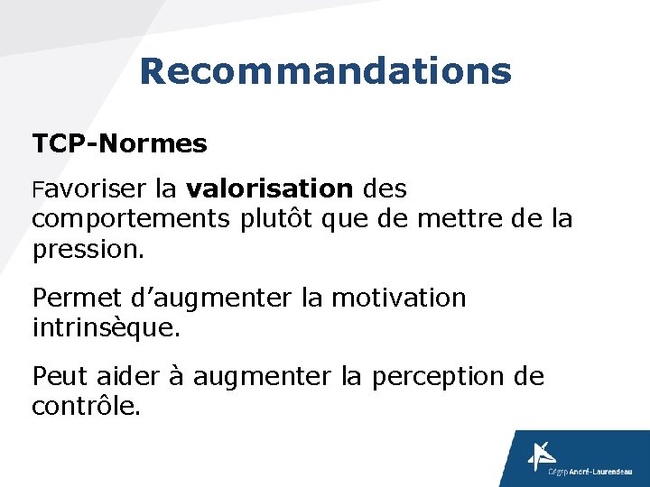 Recommandations TCP-Normes Favoriser la valorisation des comportements plutôt que de mettre de la pression. Recommandations TCP-Normes Favoriser la valorisation des comportements plutôt que de mettre de la pression.