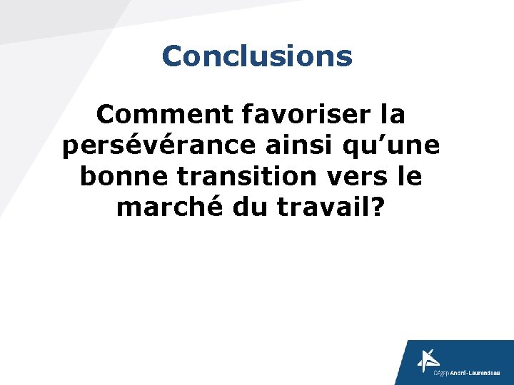 Conclusions Comment favoriser la persévérance ainsi qu’une bonne transition vers le marché du travail? Conclusions Comment favoriser la persévérance ainsi qu’une bonne transition vers le marché du travail?