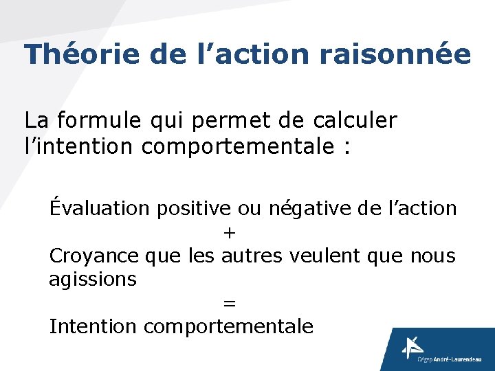Théorie de l’action raisonnée La formule qui permet de calculer l’intention comportementale : Évaluation Théorie de l’action raisonnée La formule qui permet de calculer l’intention comportementale : Évaluation