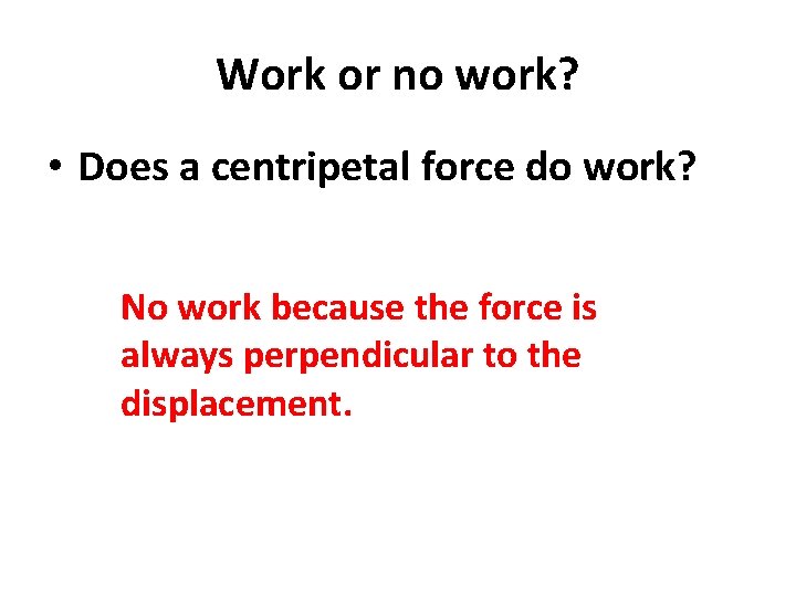 Work or no work? • Does a centripetal force do work? No work because