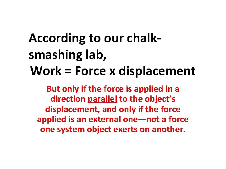 According to our chalksmashing lab, Work = Force x displacement But only if the