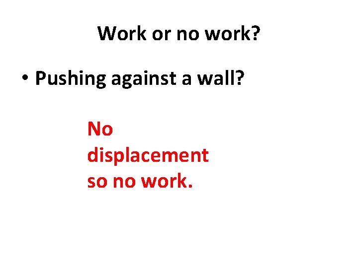 Work or no work? • Pushing against a wall? No displacement so no work.
