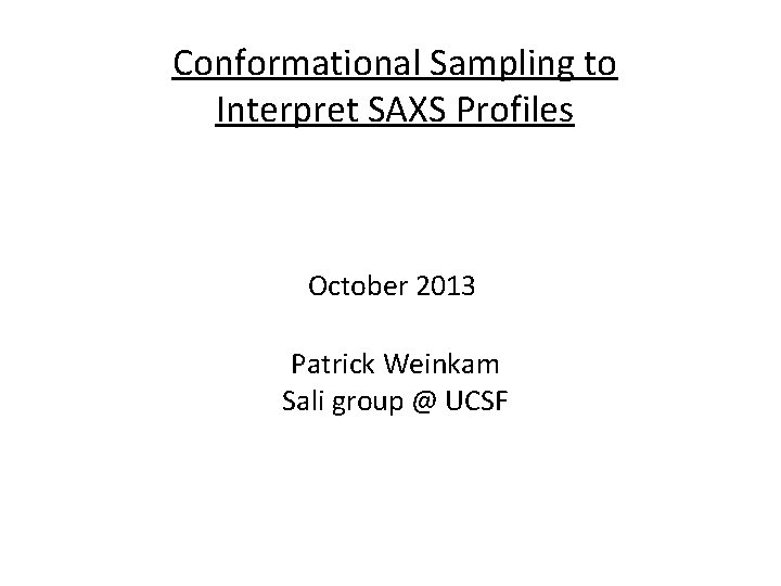 Conformational Sampling to Interpret SAXS Profiles October 2013 Patrick Weinkam Sali group @ UCSF