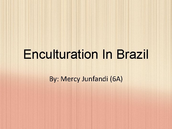 Enculturation In Brazil By: Mercy Junfandi (6 A) 