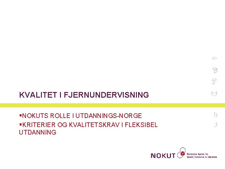 KVALITET I FJERNUNDERVISNING §NOKUTS ROLLE I UTDANNINGS NORGE §KRITERIER OG KVALITETSKRAV I FLEKSIBEL UTDANNING