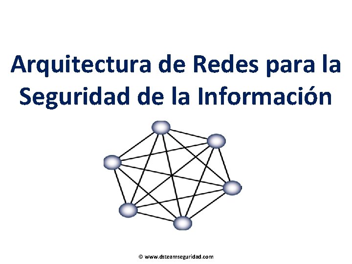 Arquitectura de Redes para la Seguridad de la Información © www. dsteamseguridad. com 