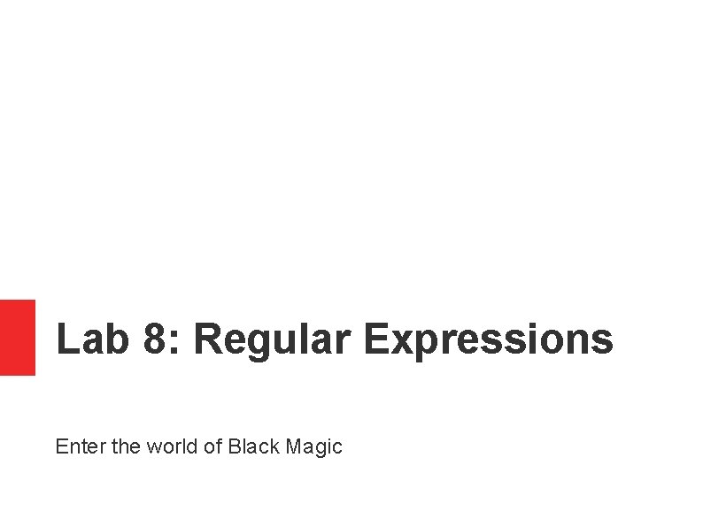 Lab 8: Regular Expressions Enter the world of Black Magic 