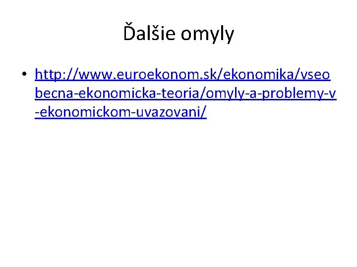 Ďalšie omyly • http: //www. euroekonom. sk/ekonomika/vseo becna-ekonomicka-teoria/omyly-a-problemy-v -ekonomickom-uvazovani/ 
