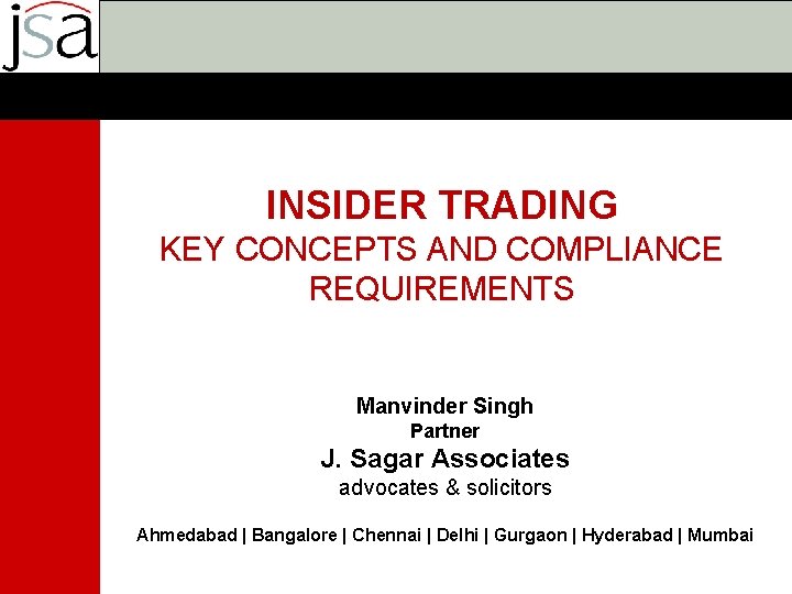 INSIDER TRADING KEY CONCEPTS AND COMPLIANCE REQUIREMENTS Manvinder Singh Partner J. Sagar Associates advocates