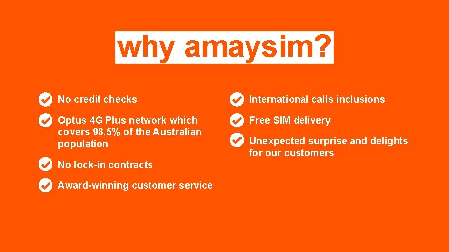 why amaysim? No credit checks International calls inclusions Optus 4 G Plus network which