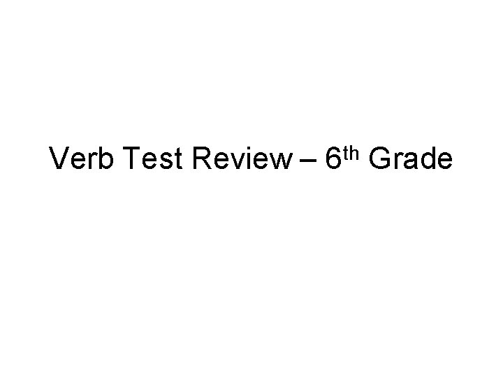 Verb Test Review – 6 th Grade 