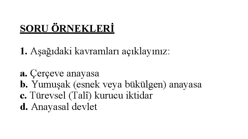 SORU ÖRNEKLERİ 1. Aşağıdaki kavramları açıklayınız: a. Çerçeve anayasa b. Yumuşak (esnek veya bükülgen) SORU ÖRNEKLERİ 1. Aşağıdaki kavramları açıklayınız: a. Çerçeve anayasa b. Yumuşak (esnek veya bükülgen)