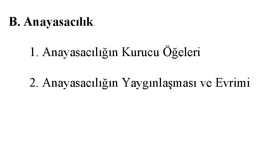 B. Anayasacılık 1. Anayasacılığın Kurucu Öğeleri 2. Anayasacılığın Yaygınlaşması ve Evrimi B. Anayasacılık 1. Anayasacılığın Kurucu Öğeleri 2. Anayasacılığın Yaygınlaşması ve Evrimi