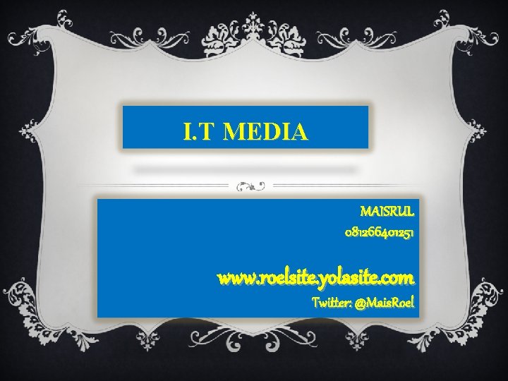 I. T MEDIA MAISRUL 081266401251 www. roelsite. yolasite. com Twitter: @Mais. Roel 
