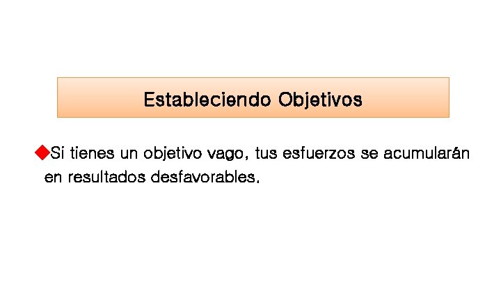 Estableciendo Objetivos ◆Si tienes un objetivo vago, tus esfuerzos se acumularán en resultados desfavorables.