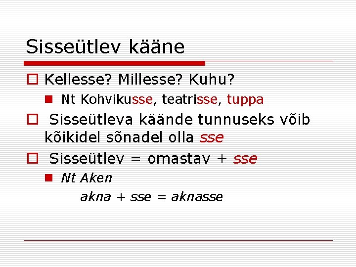 Sisseütlev kääne o Kellesse? Millesse? Kuhu? n Nt Kohvikusse, teatrisse, tuppa o Sisseütleva käände