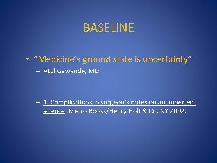 BASELINE • “Medicine’s ground state is uncertainty” – Atul Gawande, MD – 1. Complications: