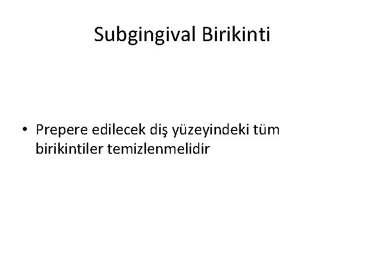 Subgingival Birikinti • Prepere edilecek diş yüzeyindeki tüm birikintiler temizlenmelidir 