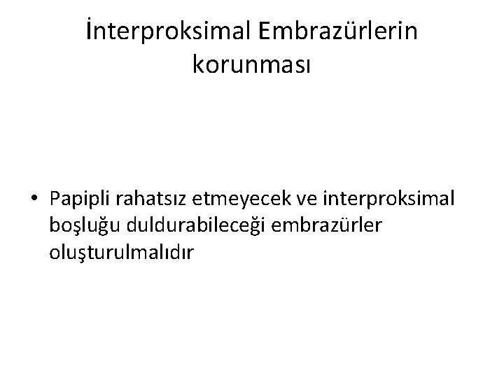 İnterproksimal Embrazürlerin korunması • Papipli rahatsız etmeyecek ve interproksimal boşluğu duldurabileceği embrazürler oluşturulmalıdır 