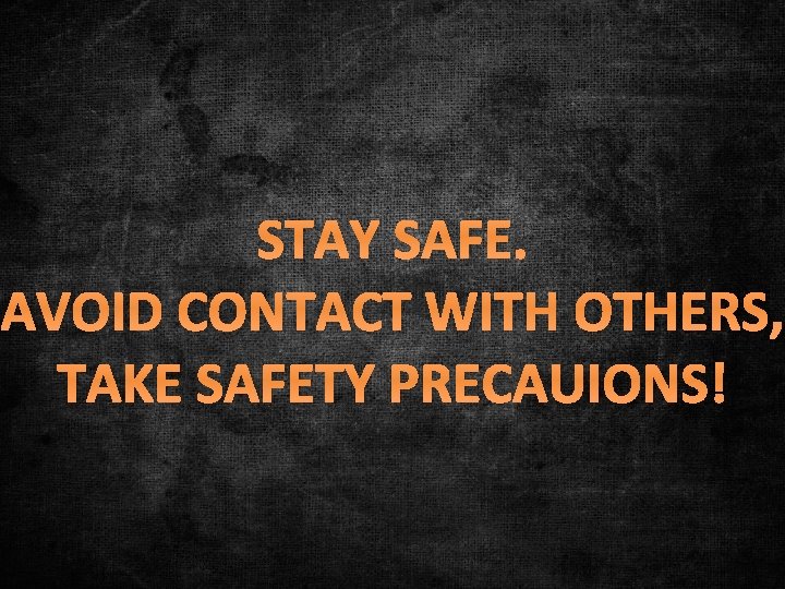 STAY SAFE. AVOID CONTACT WITH OTHERS, TAKE SAFETY PRECAUIONS! 