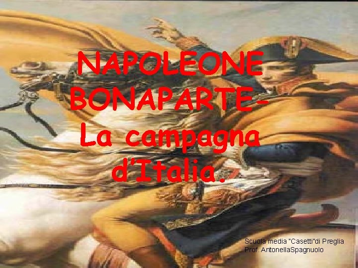 NAPOLEONE BONAPARTELa campagna d’Italia. Scuola media “Casetti”di Preglia Prof. Antonella. Spagnuolo 