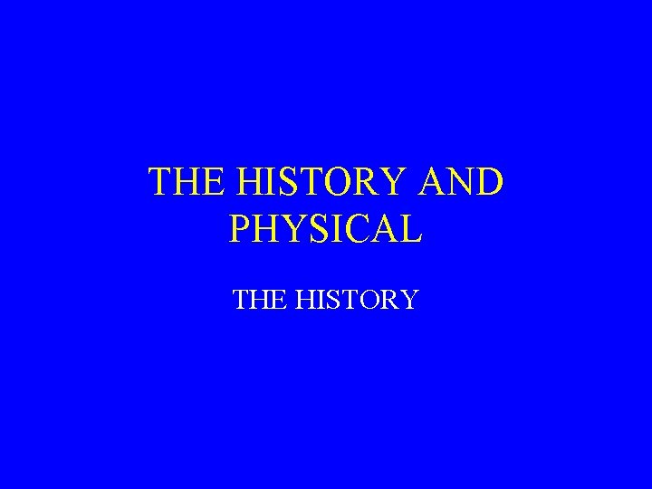 THE HISTORY AND PHYSICAL THE HISTORY 