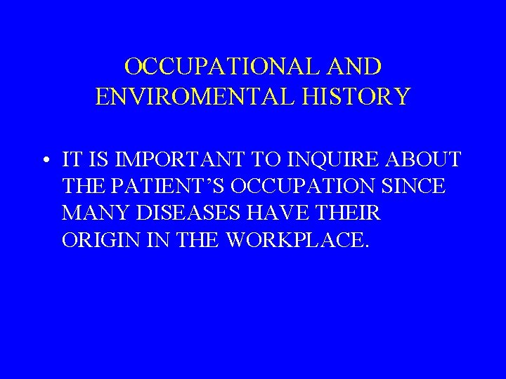 OCCUPATIONAL AND ENVIROMENTAL HISTORY • IT IS IMPORTANT TO INQUIRE ABOUT THE PATIENT’S OCCUPATION