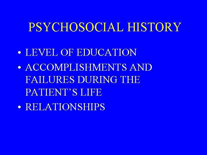 PSYCHOSOCIAL HISTORY • LEVEL OF EDUCATION • ACCOMPLISHMENTS AND FAILURES DURING THE PATIENT’S LIFE