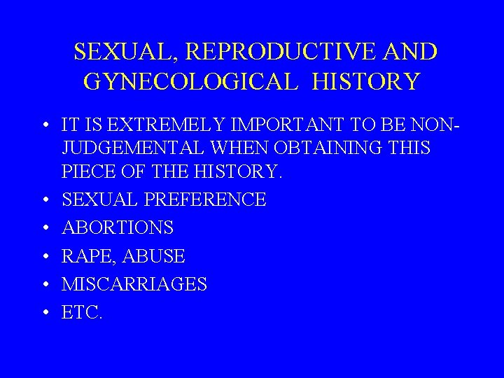 SEXUAL, REPRODUCTIVE AND GYNECOLOGICAL HISTORY • IT IS EXTREMELY IMPORTANT TO BE NONJUDGEMENTAL WHEN