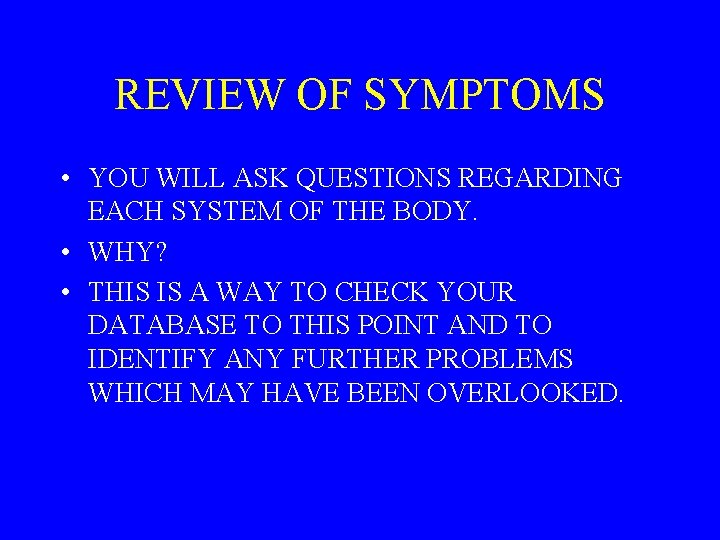 REVIEW OF SYMPTOMS • YOU WILL ASK QUESTIONS REGARDING EACH SYSTEM OF THE BODY.