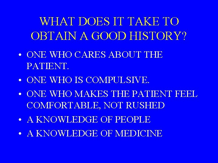WHAT DOES IT TAKE TO OBTAIN A GOOD HISTORY? • ONE WHO CARES ABOUT