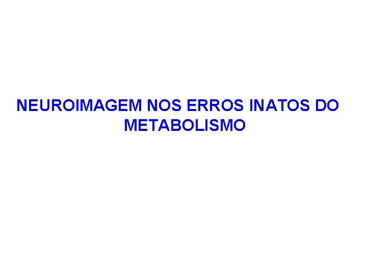 NEUROIMAGEM NOS ERROS INATOS DO METABOLISMO 