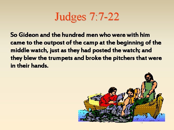 Judges 7: 7 -22 So Gideon and the hundred men who were with him