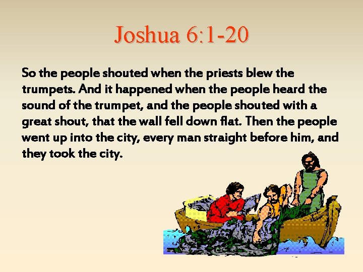 Joshua 6: 1 -20 So the people shouted when the priests blew the trumpets.