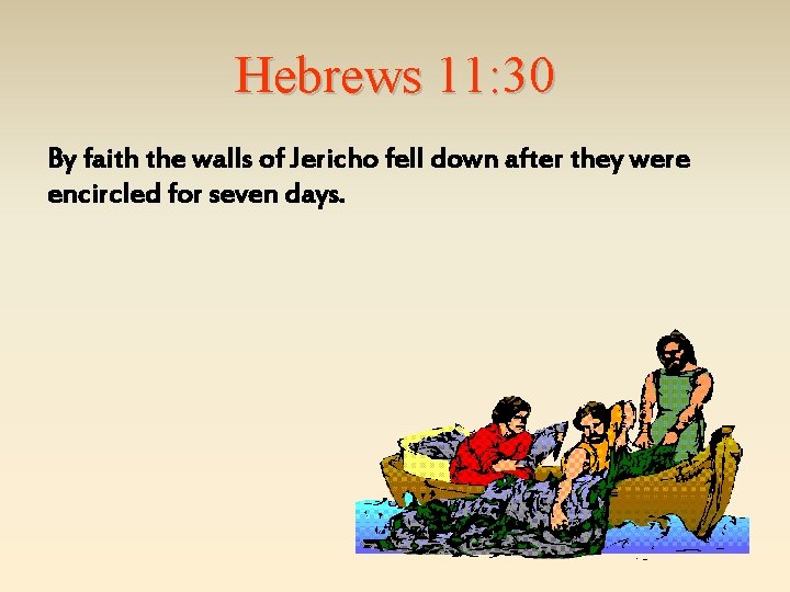 Hebrews 11: 30 By faith the walls of Jericho fell down after they were