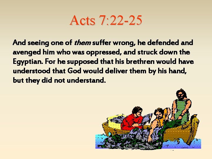Acts 7: 22 -25 And seeing one of them suffer wrong, he defended and