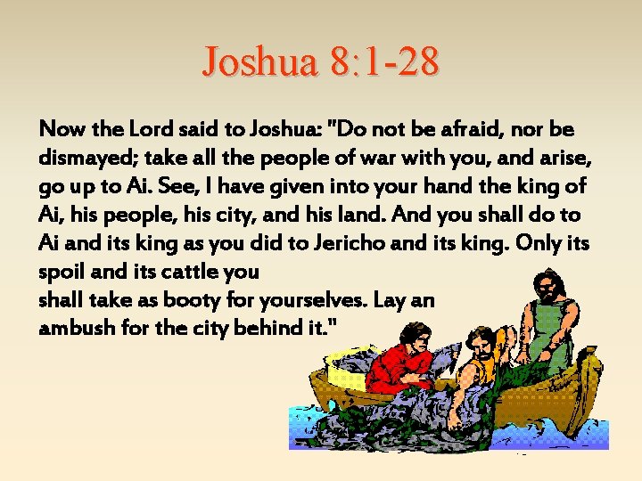 Joshua 8: 1 -28 Now the Lord said to Joshua: "Do not be afraid,