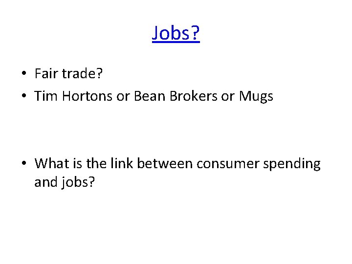 Jobs? • Fair trade? • Tim Hortons or Bean Brokers or Mugs • What