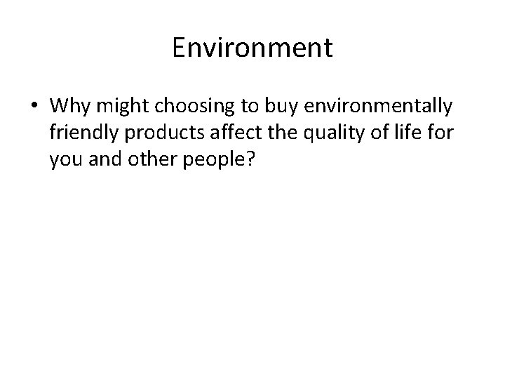 Environment • Why might choosing to buy environmentally friendly products affect the quality of