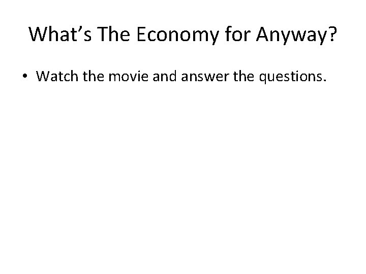 What’s The Economy for Anyway? • Watch the movie and answer the questions. 